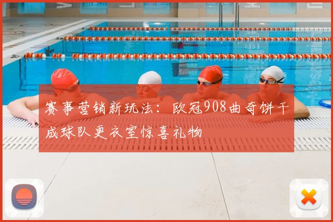 赛事营销新玩法:欧冠908曲奇饼干成球队更衣室惊喜礼物