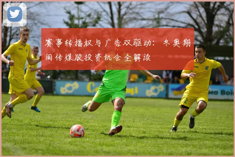 赛事转播权与广告双驱动:冬奥期间传媒股投资机会全解读