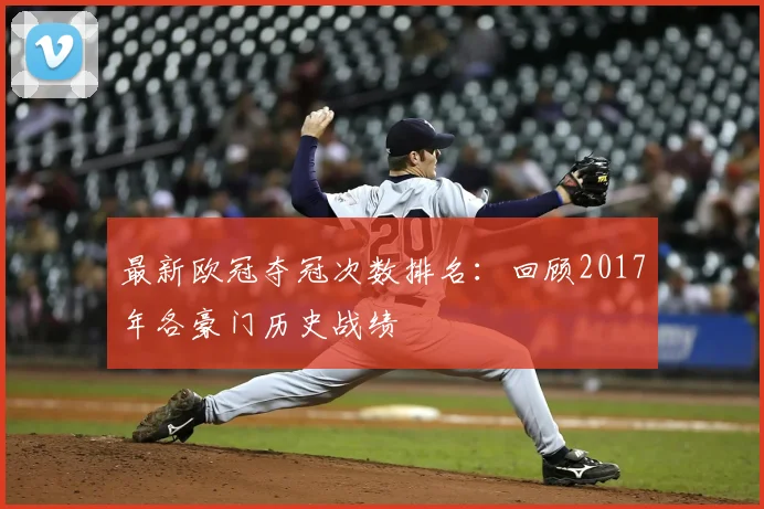 最新欧冠夺冠次数排名:回顾2017年各豪门历史战绩