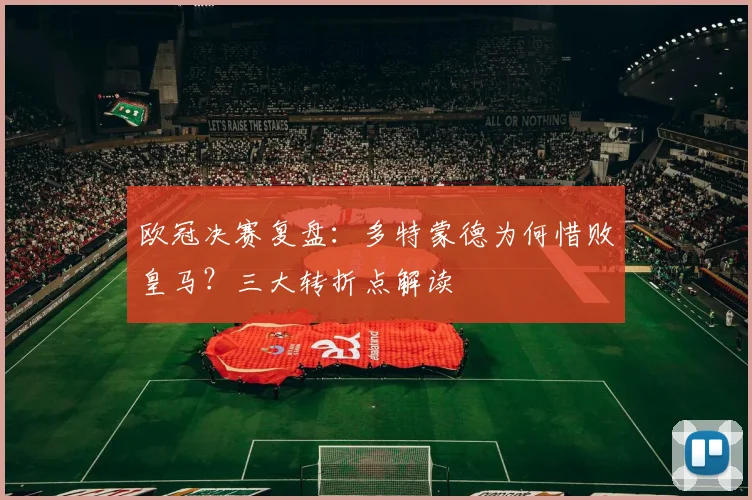 欧冠决赛复盘:多特蒙德为何惜败皇马?三大转折点解读