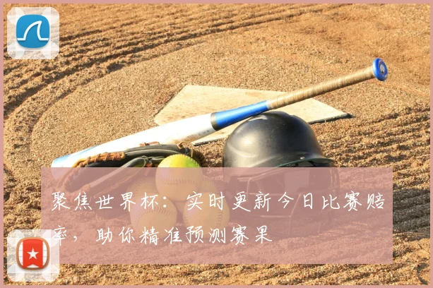 聚焦世界杯：实时更新今日比赛赔率，助你精准预测赛果