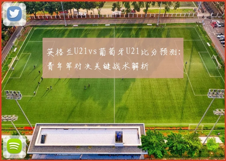英格兰U21vs葡萄牙U21比分预测：青年军对决关键战术解析