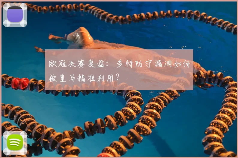 欧冠决赛复盘：多特防守漏洞如何被皇马精准利用？